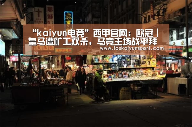 “kaiyun电竞”西甲官网：欧冠｜皇马遭矿工双杀，马竞主场战平拜仁